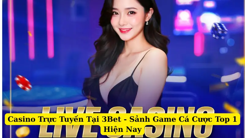 Casino Trực Tuyến Tại 3Bet - Sảnh Game Cá Cược Top 1 Hiện Nay