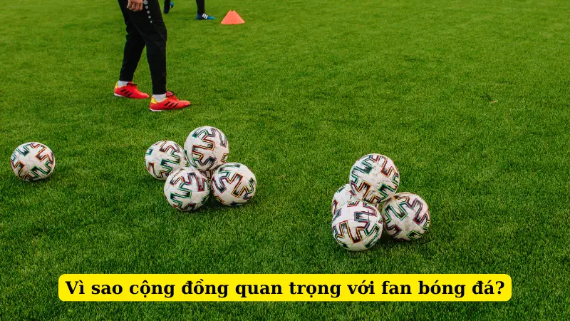 Vì sao cộng đồng quan trọng với fan bóng đá?